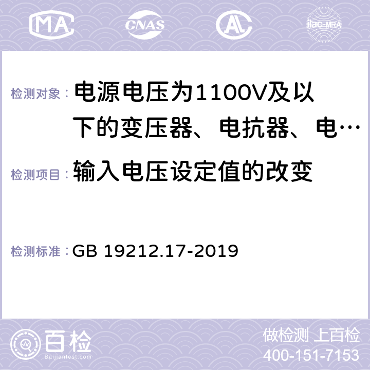 输入电压设定值的改变 电源电压为1 100V及以下的变压器、电抗器、电源装置和类似产品的安全 第17部分:开关型电源装置和开关型电源装置用变压器的特殊要求和试验 GB 19212.17-2019 10