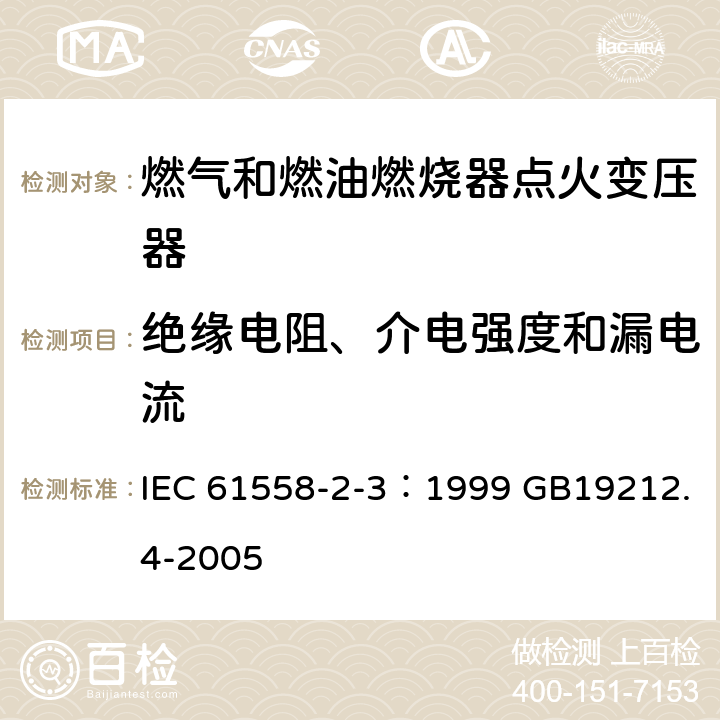 绝缘电阻、介电强度和漏电流 电力变压器、电源装置和类似产品的安全 第4部分：燃气和燃油燃烧器点火变压器的特殊要求 IEC 61558-2-3：1999 GB19212.4-2005 18.2 18.3,18.4