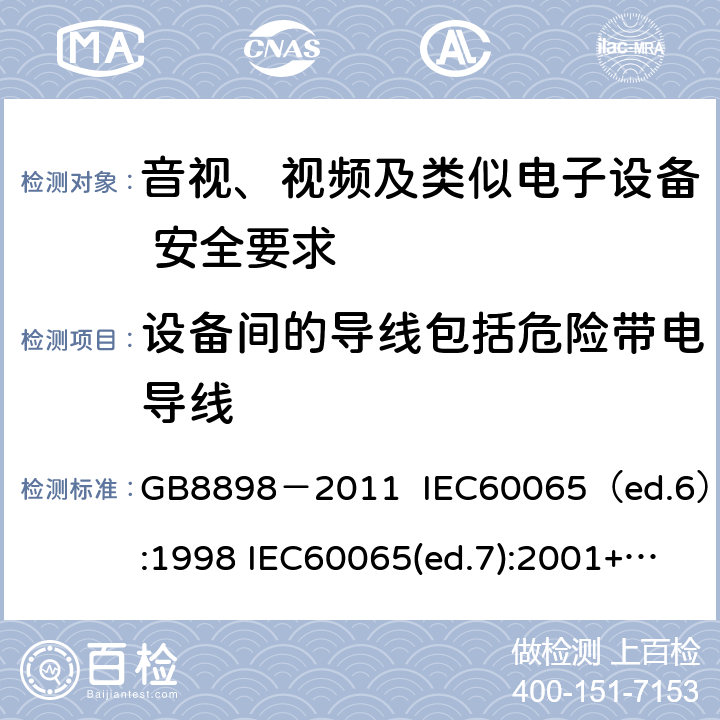 设备间的导线包括危险带电导线 音视、视频及类似电子设备安全要求 GB8898－2011 IEC60065（ed.6）:1998 IEC60065(ed.7):2001+A1:2005+A2：2010 IEC 60065（ed.7.2）:2011 EN60065：2002+A1:2006+A11：2008+A12:2011 §16.3