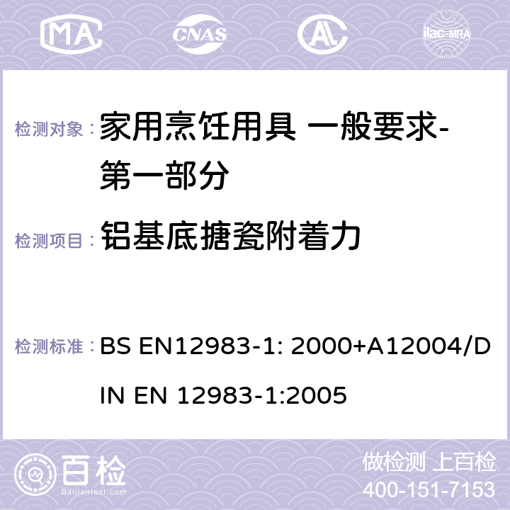 铝基底搪瓷附着力 BS EN12983-1:2000 烹饪用具 炉、炉架上使用的家用烹饪用具 一般要求-第一部分:总体要求 BS EN12983-1: 2000+A12004/DIN EN 12983-1:2005 8.2