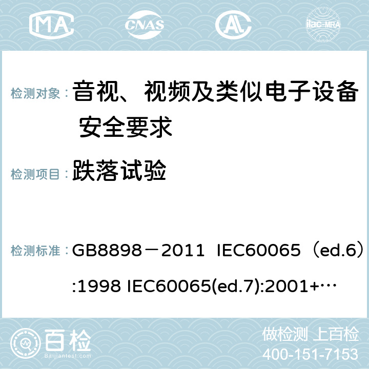 跌落试验 音视、视频及类似电子设备安全要求 GB8898－2011 IEC60065（ed.6）:1998 IEC60065(ed.7):2001+A1:2005+A2：2010 IEC 60065（ed.7.2）:2011 EN60065：2002+A1:2006+A11：2008+A12:2011 §12.1.4