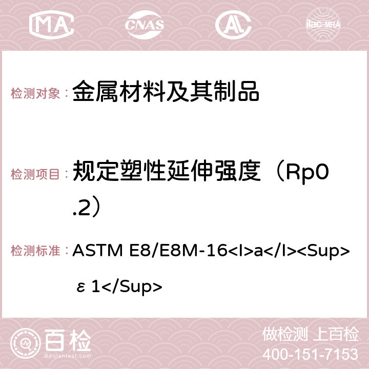 规定塑性延伸强度（Rp0.2） ASTM E8/E8M-16 金属材料拉伸试验方法 <I>a</I><Sup>ε1</Sup>