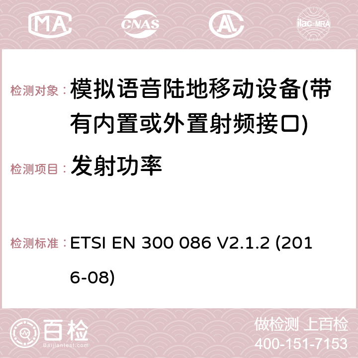 发射功率 带有内置或外置射频接口模拟语音的陆地移动设备的电磁兼容及无线频谱 第一部分：技术特性及测试方法/第二部分 基本要求 ETSI EN 300 086 V2.1.2 (2016-08) Clause7.2