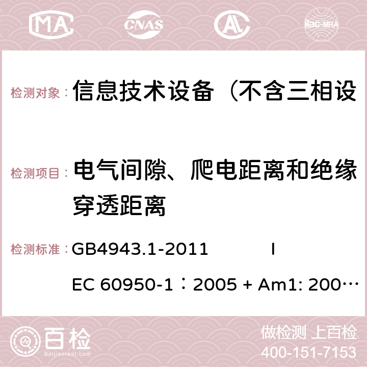 电气间隙、爬电距离和绝缘穿透距离 信息技术设备 安全 第1部分：通用要求 GB4943.1-2011 
IEC 60950-1：2005 + Am1: 2009+ Am2 :2013
EN 60950-1: 2006+ A11: 2009+ A1: 2010+ A12: 2011+ A2:2013
AS/NZS 60950.1: 2015 2.10