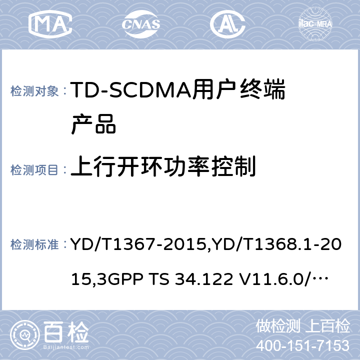 上行开环功率控制 3GPP技术规范组无线接入网 终端一致性规范 无线收发（TDD）》 YD/T1367-2015YD/T1368.1-20153GPP TS 34.122 V11.6.0/3GPP TS 34.122 V11.13.0 《2GHz TD-SCDMA 数字蜂窝移动通信网终端设备技术要求》,《2GHz TD-SCDMA 数字蜂窝移动通信网终端设备测试方法 第一部分：基本功能、业务和性能测试》,《3GPP技术规范组无线接入网 终端一致性规范 无线收发（TDD）》 YD/T1367-2015,YD/T1368.1-2015,3GPP TS 34.122 V11.6.0/3GPP TS 34.122 V11.13.0 8.3.4.1,7.2.4,5.4.1.3