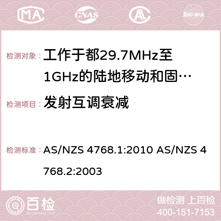 发射互调衰减 工作于29.7MHz至1GHz的陆地移动和固定数字无线电设备，第一部分，无线频率要求 工作于29.7MHz至1GHz的陆地移动和固定数字无线电设备，第二部分，测试方法 AS/NZS 4768.1:2010 AS/NZS 4768.2:2003 6.8