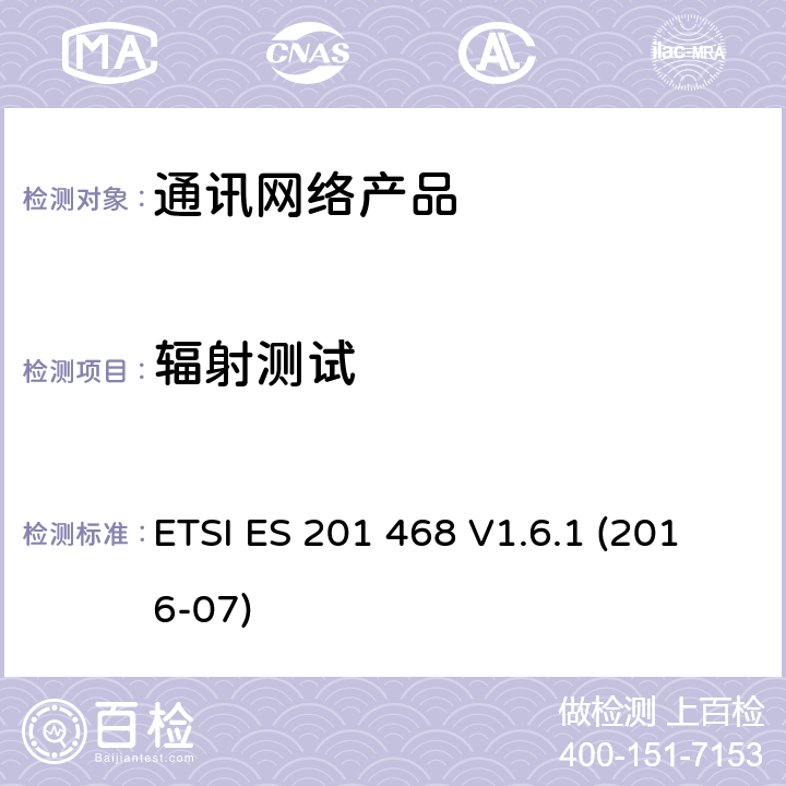 辐射测试 ETSI ES 201 468 V1.6.1 (2016-07) "电磁兼容和无线电频谱问题-通讯网络产品的额外电磁兼容和耐久性要求 ETSI ES 201 468 V1.6.1 (2016-07) 9