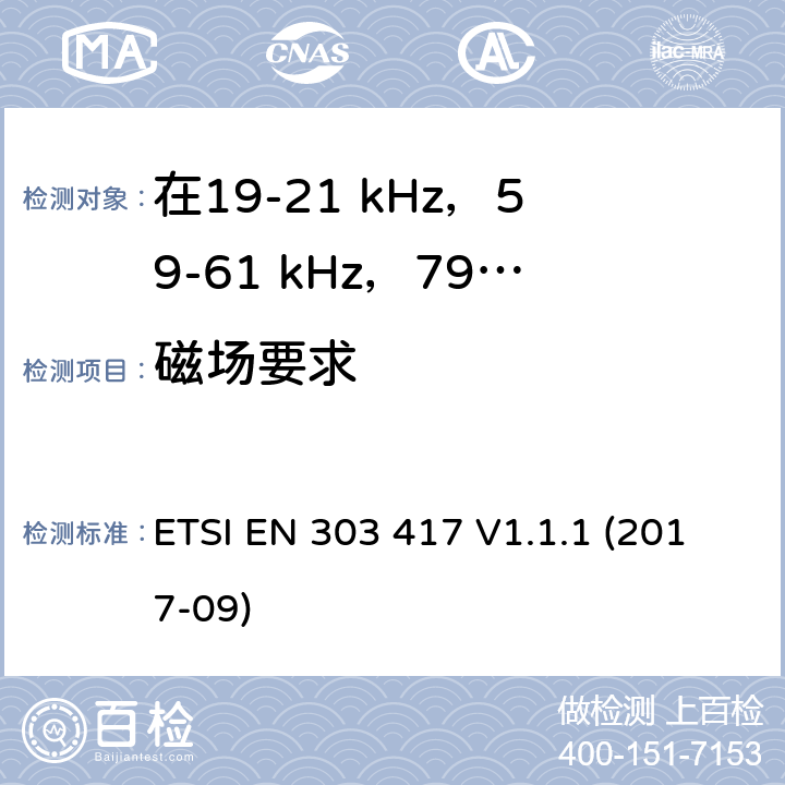 磁场要求 在19-21 kHz，59-61 kHz，79-90 kHz，100-300 kHz，6765-6795 kHz范围内使用无线电频段以外技术的无线电力传输系统;涵盖2014/53 / EU指令第3.2条基本要求的统一标准 ETSI EN 303 417 V1.1.1 (2017-09) 6.2.2