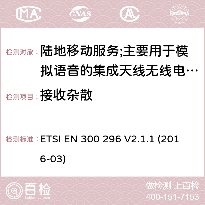 接收杂散 陆地移动服务;使用主要用于模拟语音的集成天线的无线电设备;涵盖2014/53/EU指令第3.2条基本要求的协调标准 ETSI EN 300 296 V2.1.1 (2016-03) 8.2