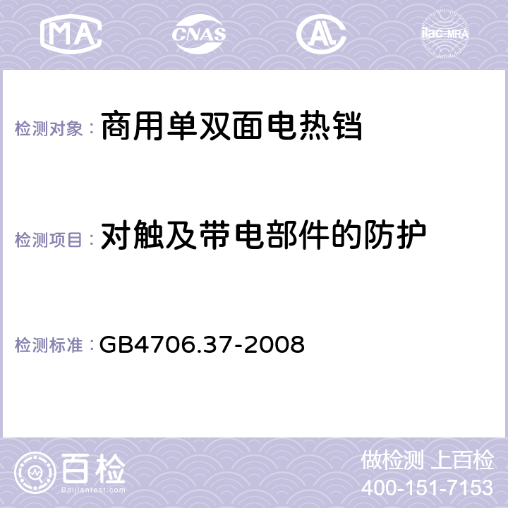 对触及带电部件的防护 家用和类似用途电器的安全 商用单双面电热铛的特殊要求 
GB4706.37-2008 8