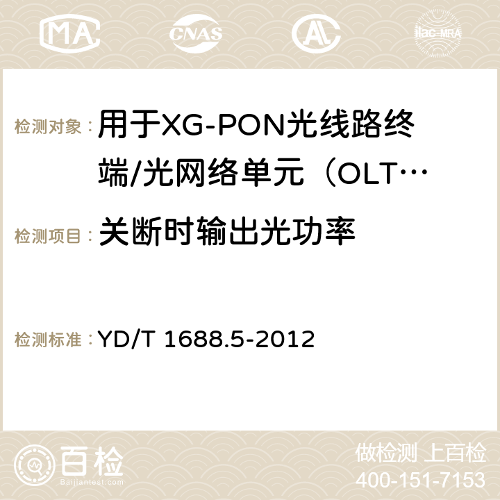 关断时输出光功率 xPON光收发合一模块技术条件 第5部分：用于XG-PON光线路终端/光网络单元（OLT/ONU）的光收发合一光模块 YD/T 1688.5-2012 6.2.1.11