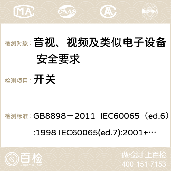 开关 音视、视频及类似电子设备安全要求 GB8898－2011 IEC60065（ed.6）:1998 IEC60065(ed.7):2001+A1:2005+A2：2010 IEC 60065（ed.7.2）:2011 EN60065：2002+A1:2006+A11：2008+A12:2011 §14.6