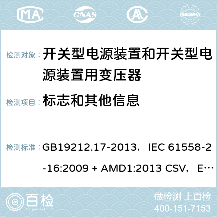 标志和其他信息 电源电压为1100V及以下的变压器、电抗器、电源装置和类似产品的安全
第17部分：开关型电源装置和开关型电源装置用变压器的特殊要求和试验 GB19212.17-2013，IEC 61558-2-16:2009 + AMD1:2013 CSV，EN 61558-2-16:2009 + A1:2013，AS/NZS 61558.2.16:2010 + A1:2010 + A2:2012 + A3:2014 8