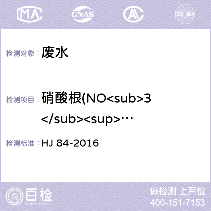 硝酸根(NO<sub>3</sub><sup>-</sup>) 水质 无机阴离子（F<sup>-</sup>、Cl<sup>-</sup>、NO<sub>2</sub><sup>-</sup>、Br<sup>-</sup>、NO<sub>3</sub><sup>-</sup>、PO<sub>4</sub><sup>3-</sup>、SO<sub>3</sub><sup>2-</sup>、SO<sub>4</sub><sup>2-</sup>）的测定 离子色谱法 HJ 84-2016