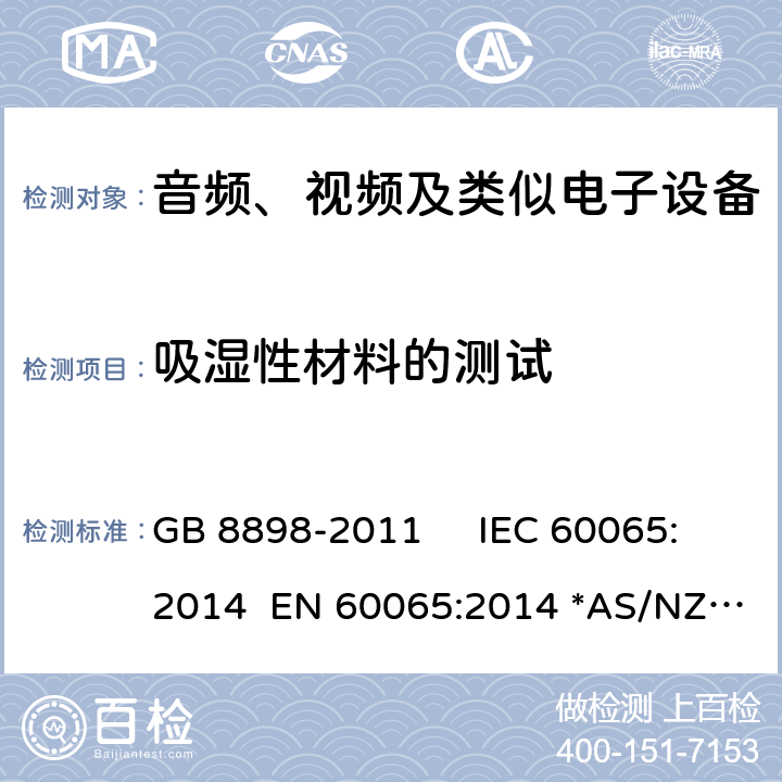 吸湿性材料的测试 音频视频及类似的电子设备.安全要求 GB 8898-2011 IEC 60065:2014 EN 60065:2014 *AS/NZS 60065：2018 8.3