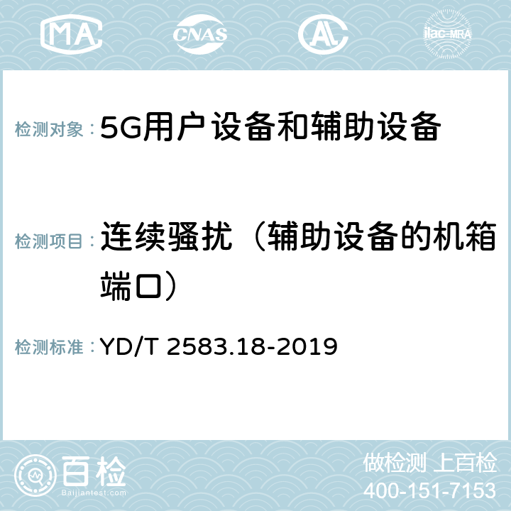 连续骚扰（辅助设备的机箱端口） 蜂窝式移动通信设备电磁兼容性能要求和测量方法第18部分:5G用户设备和辅助设备 YD/T 2583.18-2019 8.2/8.3/8.4/8.5