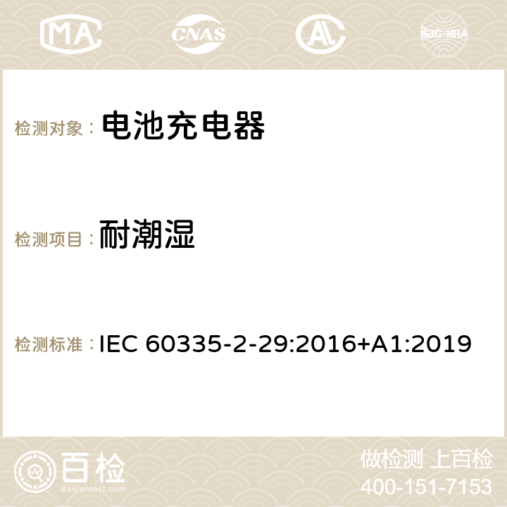 耐潮湿 家用和类似用途电器的安全： 电池充电器的特殊要求 IEC 60335-2-29:2016+A1:2019 15