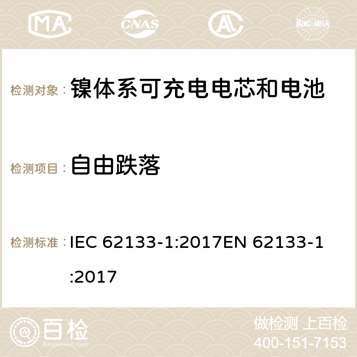 自由跌落 含碱性或非酸性电解质的蓄电池和蓄电池组 - 便携式密封碱性蓄电池和蓄电池组的安全要求 - 第1部分：镍系 IEC 62133-1:2017
EN 62133-1:2017 7.3.3