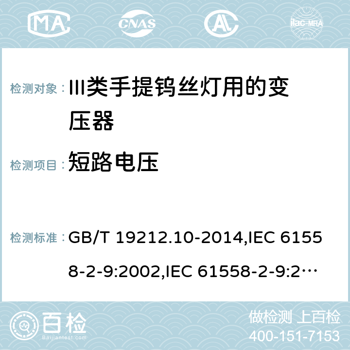 短路电压 电源变压器,电源装置和类似产品的安全 第2-9部分: III类手提钨丝灯用变压器的特殊要求 GB/T 19212.10-2014,IEC 61558-2-9:2002,IEC 61558-2-9:2010,AS/NZS 61558.2.9:2011 + A1:2012,EN 61558-2-9:2003,EN 61558-2-9:2011 13