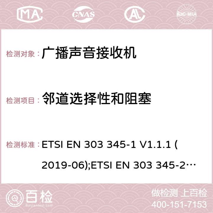 邻道选择性和阻塞 广播声音接收器；Part 1：一般需求和测量方法；广播声音接收器；Part 2：AM 广播声音服务；无线电频谱协调统一标准；Part 3：FM 广播声音服务；无线电频谱协调统一标准；Part 4：DAB 广播声音服务；无线电频谱协调统一标准；Part 5：DRM 广播声音服务；无线电频谱协调统一标准； 
ETSI EN 303 345-1 V1.1.1 (2019-06);ETSI EN 303 345-2 V1.1.1 (2020-02);
Draft ETSI EN 303 345-3 V1.1.0 (2019-11);
Draft ETSI EN 303 345-4 V1.1.0 (2019-11);
ETSI EN 303 345-5 V1.1.1 (2020-02) 5.3.5
4.3