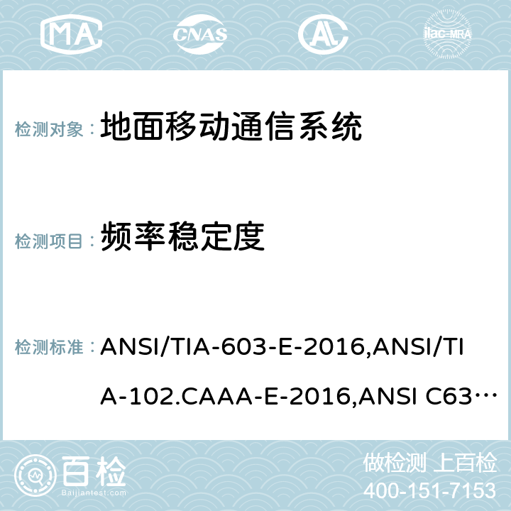 频率稳定度 美国国家标准关于低压电气和电子设备9kHz~40GHz频率范围内无线噪声发射的测试要求、地面移动调频(FM)或调相通信系统测试方法 ANSI/TIA-603-E-2016,ANSI/TIA-102.CAAA-E-2016,ANSI C63.26-2015,KDB Publication 971168/940660/653005/935210 D03, D04 and D05,FCC Part 20/22/24/25/27/30/73/74/80/87/90/95/96/97/101 2.1055