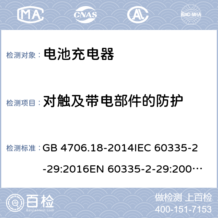 对触及带电部件的防护 家用和类似用途电器的安全 电池充电器的特殊要求 GB 4706.18-2014
IEC 60335-2-29:2016
EN 60335-2-29:2004+A2:2010+A11:2018
AS/NZS 60335.2.29:2017+A1:2020 8