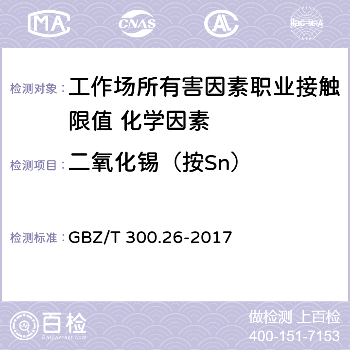 二氧化锡（按Sn） 《工作场所空气有毒物质测定 第26部分：锡及其无机化合物》 GBZ/T 300.26-2017