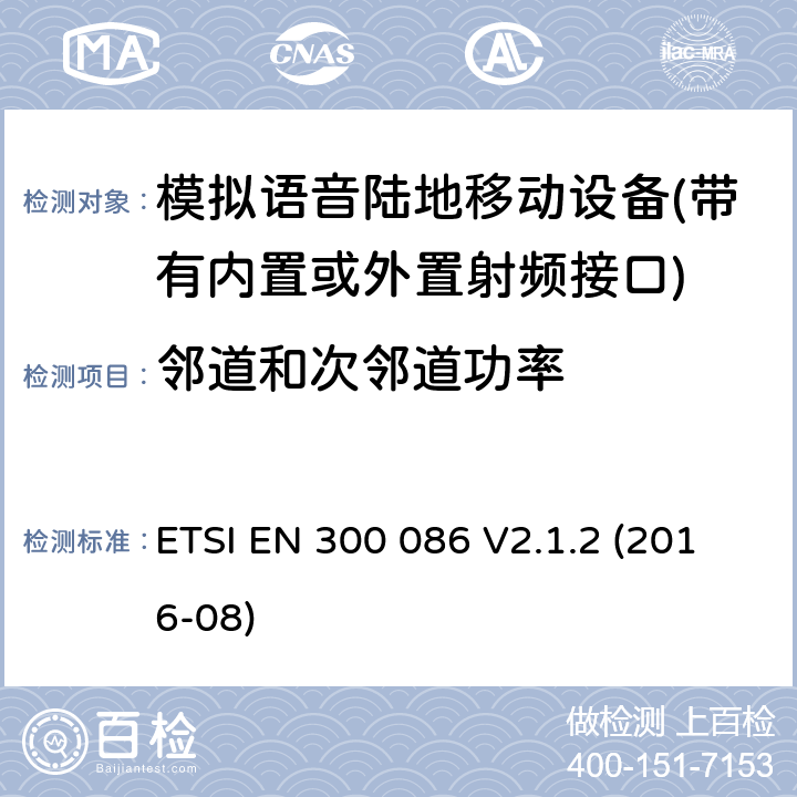 邻道和次邻道功率 带有内置或外置射频接口模拟语音的陆地移动设备的电磁兼容及无线频谱 第一部分：技术特性及测试方法/第二部分 基本要求 ETSI EN 300 086 V2.1.2 (2016-08) Clause7.5