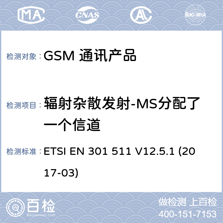 辐射杂散发射-MS分配了一个信道 全球移动通信系统（GSM）；移动台（MS）设备；涵盖基本要求的统一标准指令2014/53 / EU第3.2条 ETSI EN 301 511 V12.5.1 (2017-03) 5.3.16