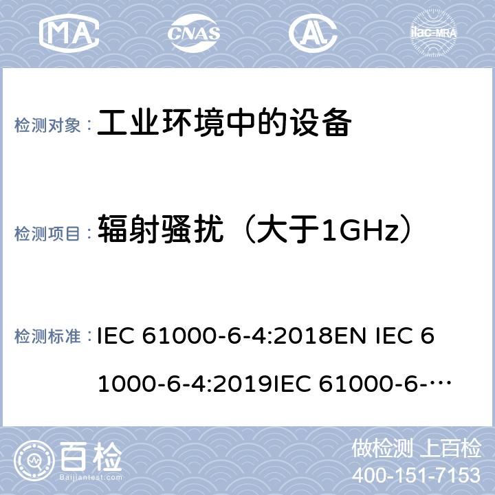 辐射骚扰（大于1GHz） 电磁兼容 通用标准 工业环境中的发射 IEC 61000-6-4:2018
EN IEC 61000-6-4:2019
IEC 61000-6-4:2011
EN 61000-6-4:2007 +A1:2011 
AS/NZS 61000.6-4:2012
GB 17799.4-2012 7;9;11