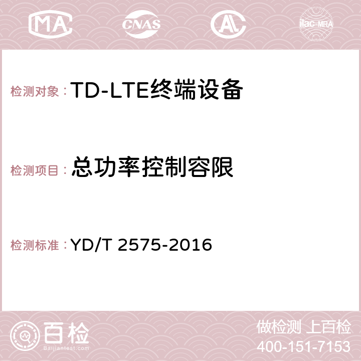 总功率控制容限 TD-LTE数字蜂窝移动通信网 终端设备技术要求（第一阶段） YD/T 2575-2016 条款8.2