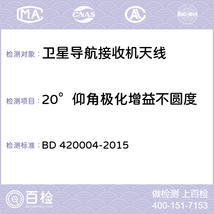 20°仰角极化增益不圆度 北斗/全球卫星导航系统（GNSS）导航型天线性能要求及测试方法 BD 420004-2015 5.6.4.3,5.7.1