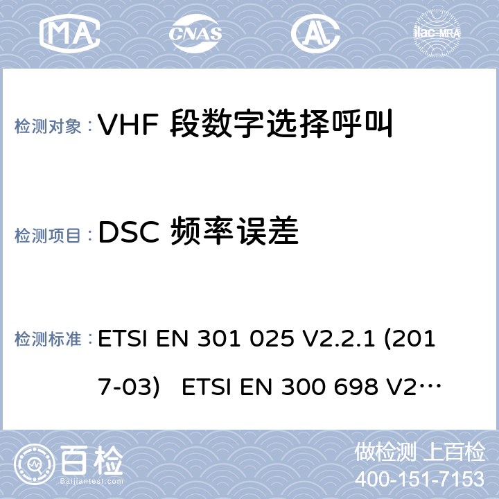 DSC 频率误差 电磁兼容性及无线频谱事务; VHF 段数字选择呼叫 DSCVHF 海事机 ETSI EN 301 025 V2.2.1 (2017-03) ETSI EN 300 698 V2.2.1 (2017-10) ETSI EN 300 698 V2.3.1 (2018-11) ETSI EN 301 178 V2.2.2 (2017-04)