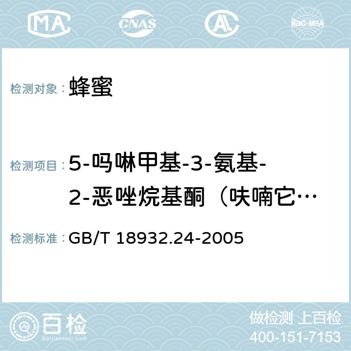 5-吗啉甲基-3-氨基-2-恶唑烷基酮（呋喃它酮代谢物，简称AMOZ） 蜂蜜中呋喃它酮、呋喃西林、呋喃妥因和呋喃唑酮代谢物残留量的测定方法 液相色谱-串联质谱法 GB/T 18932.24-2005