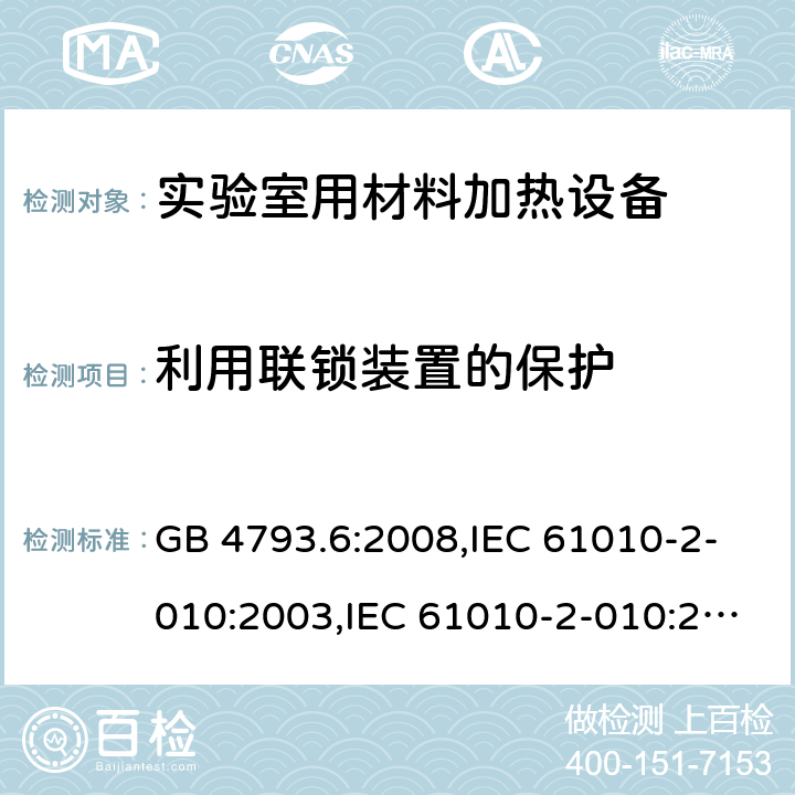 利用联锁装置的保护 测量、控制及实验室用电气设备的安全 第6部分：实验室用材料加热设备的特殊要求 GB 4793.6:2008,IEC 61010-2-010:2003,IEC 61010-2-010:2014,IEC 61010-2-010:2019,EN 61010-2-010:2014,EN 61010-2-010:2017 15