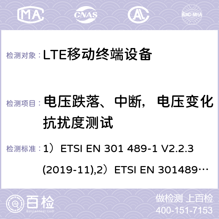 电压跌落、中断，电压变化抗扰度测试 1)电磁兼容性和射频频谱问题（ERM）; 射频设备和服务的电磁兼容性（EMC）标准;第1部分:通用技术要求；2)电磁兼容性和射频频谱问题（ERM）; 射频设备和服务的电磁兼容性（EMC）标准;第52部分:IMT-2000 CDMA 直接扩频产品电磁相容检测特殊要求；3)UMTS LTE无线系统要求，移动终端和辅助设备电磁兼容技术要求 1）ETSI EN 301 489-1 V2.2.3 (2019-11),2）ETSI EN 301489-52 V1.1.0 (2016-11), 3）3GPP TS 34.124 V13.0.0 （2016-01） 7