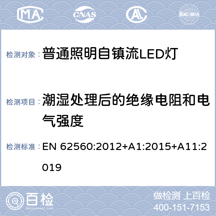 潮湿处理后的绝缘电阻和电气强度 普通照明用50 V以上自镇流LED灯　安全要求 EN 62560:2012+A1:2015+A11:2019 8