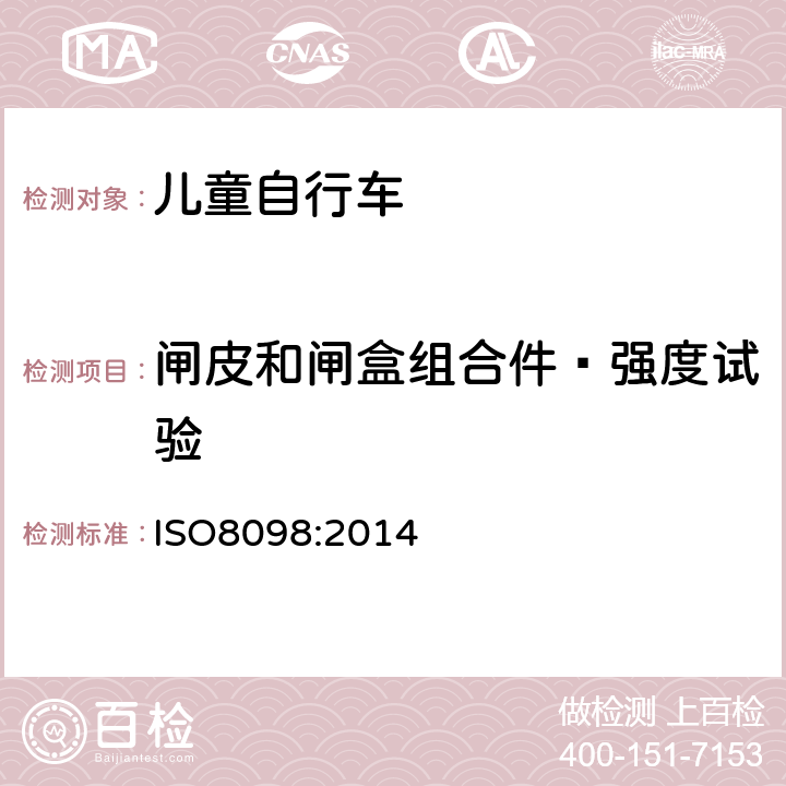 闸皮和闸盒组合件—强度试验 ISO 8098:20144 《儿童自行车安全要求》 ISO8098:2014 4.7.4