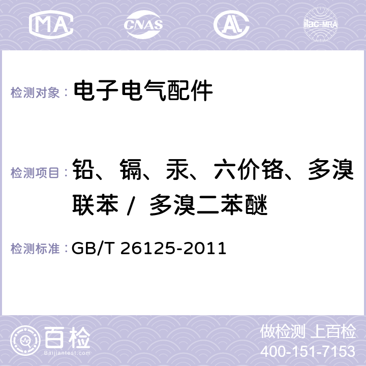 铅、镉、汞、六价铬、多溴联苯 /  多溴二苯醚 电子电气产品中限用物质的要求GB/T 26572-2011电子电气产品 六种限用物质（铅、汞、镉、六价铬、多溴联苯和多溴二苯醚）的测定 GB/T 26125-2011