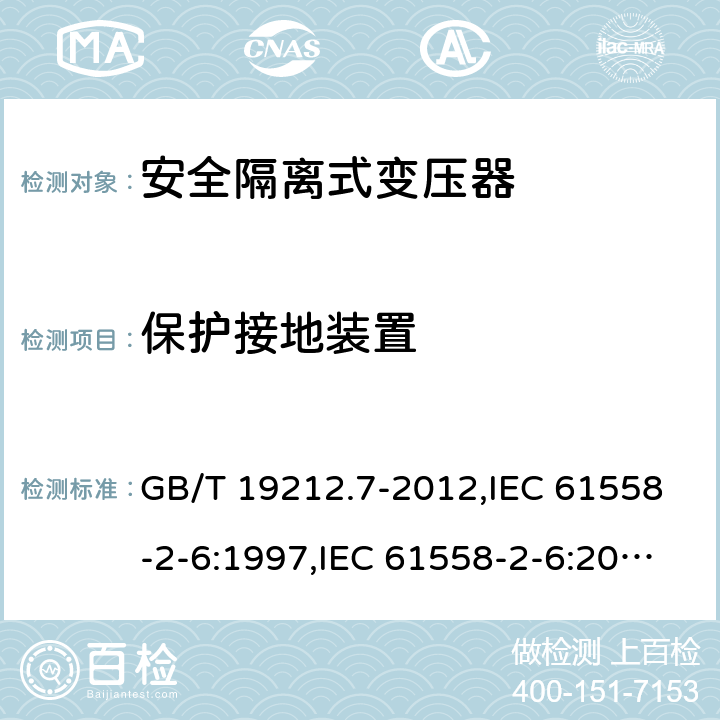 保护接地装置 电源变压器,电源装置和类似产品的安全 第2-6部分:安全隔离变压器的特殊要求 GB/T 19212.7-2012,IEC 61558-2-6:1997,IEC 61558-2-6:2009,AS/NZS 61558.2.6:2009 + A1:2012,EN 61558-2-6:1997,EN 61558-2-6:2009 24