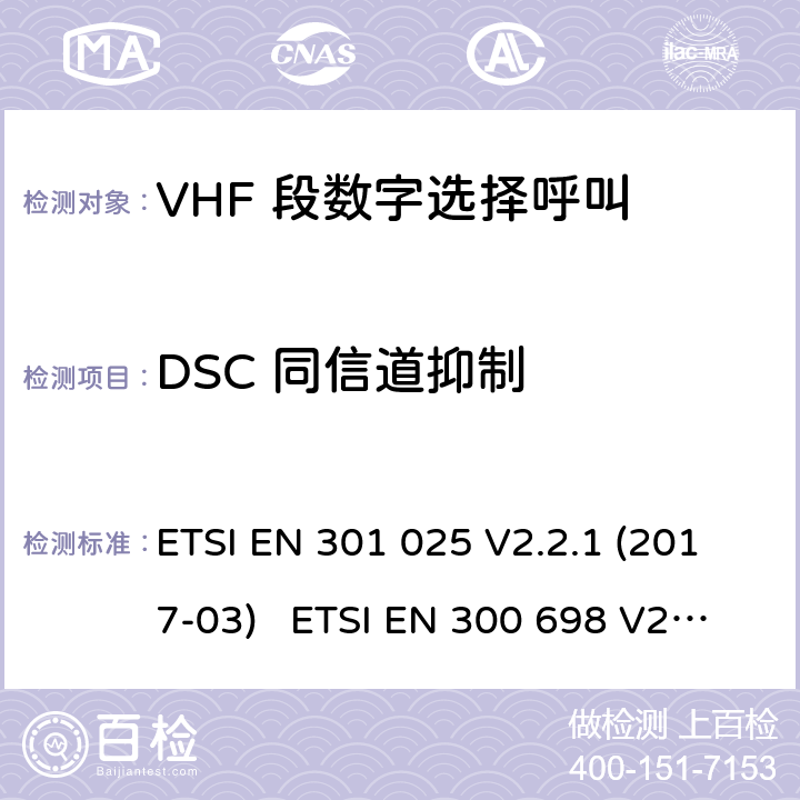 DSC 同信道抑制 ETSI EN 301 025 电磁兼容性及无线频谱事务; VHF 段数字选择呼叫 DSCVHF 海事机  V2.2.1 (2017-03) ETSI EN 300 698 V2.2.1 (2017-10) ETSI EN 300 698 V2.3.1 (2018-11)