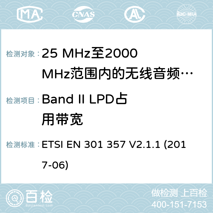 Band II LPD占用带宽 25 MHz至2000 MHz范围内的无绳音频设备；协调标准涵盖了2014/53/EU指令第3.2条的基本要求 ETSI EN 301 357 V2.1.1 (2017-06) 8.3.5