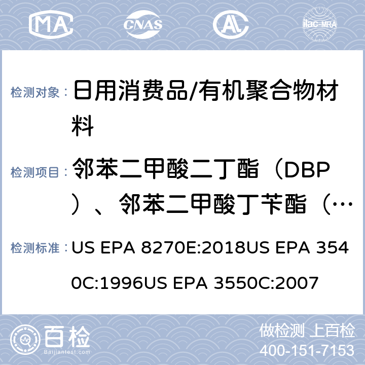 邻苯二甲酸二丁酯（DBP）、邻苯二甲酸丁苄酯（BBP）、邻苯二甲酸二(2-乙基)己酯（DEHP）、邻苯二甲酸二辛酯（DnOP）、邻苯二甲酸二异壬酯（DINP）、邻苯二甲酸二异癸酯（DIDP）、邻苯二甲酸二己酯（DnHP/DHXP）、邻苯二甲酸二异丁酯（DIBP）、支链和直链1,2-苯二羧二戊酯（PIPP）、邻苯二甲酸正戊基异戊基酯（NPIP） 半挥发性有机物的气相色谱—质谱法索氏提取法超声波萃取法 US EPA 8270E:2018US EPA 3540C:1996US EPA 3550C:2007