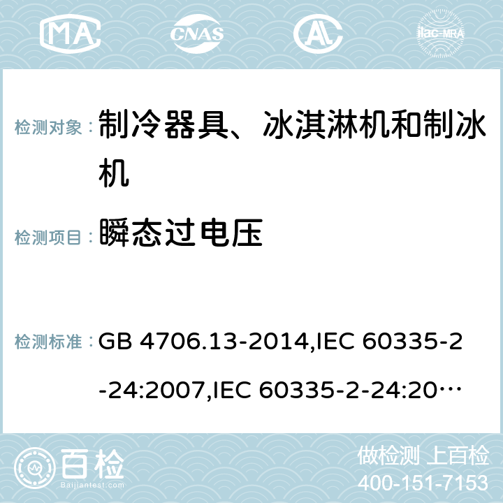 瞬态过电压 家用和类似用途电器的安全 第2-24部分:制冷器具、冰淇淋机和制冰机的特殊要求 GB 4706.13-2014,IEC 60335-2-24:2007,IEC 60335-2-24:2010 + A1:2012 + A2:2017+ISH1:2018,AS/NZS 60335.2.24:2010 + A1:2013+A2:2018, 
EN 60335-2-24:2010+A1:2019+A2:2019 14