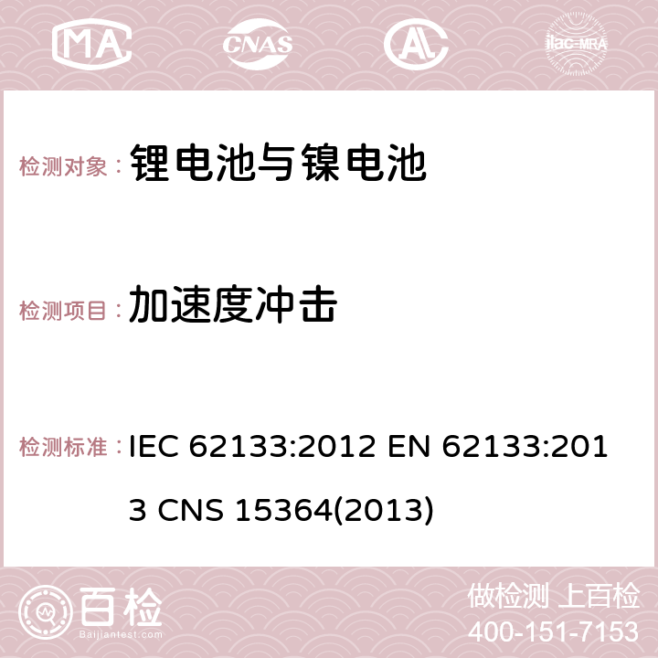 加速度冲击 碱性或其它非酸性电解质二次电池和电池组——便携式和便携式装置用密封式二次电池和电池组 IEC 62133:2012 EN 62133:2013 CNS 15364(2013) 7.3.4