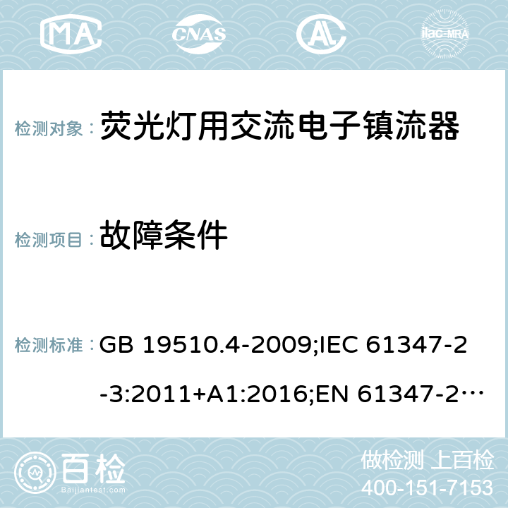 故障条件 灯的控制装置. 第4部分:荧光灯用交流电子镇流器的特殊要求 GB 19510.4-2009;IEC 61347-2-3:2011+A1:2016;EN 61347-2-3:2011+A1:2017; AS/NZS 61347.2.3: 2016 14