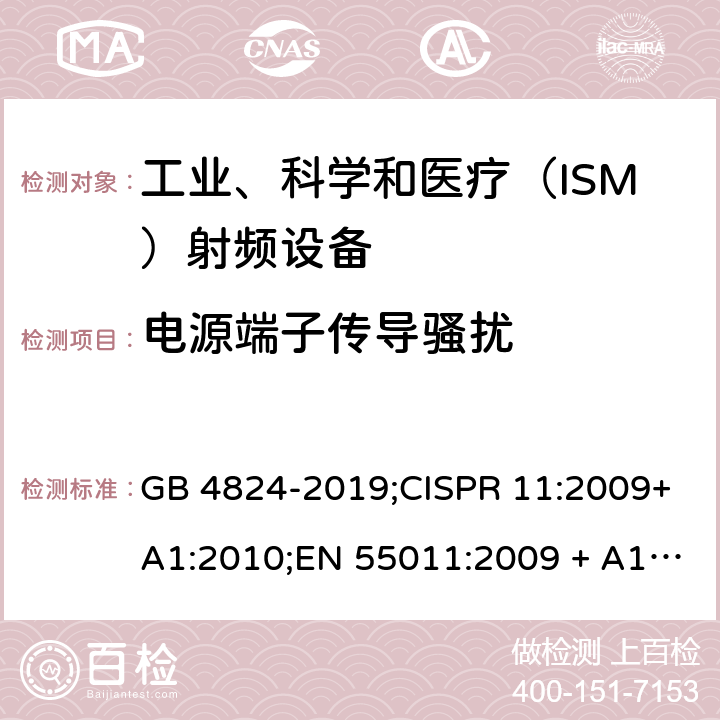 电源端子传导骚扰 工业、科学和医疗（ISM）射频设备电磁骚扰特性 限值和测量方法 GB 4824-2019;CISPR 11:2009+A1:2010;EN 55011:2009 + A1:2010; EN 55011-2016AMD.11:2020 AS/NZS CISPR 11:2011;CISPR 11:2015+A1:2016 CISPR 11:2019 6