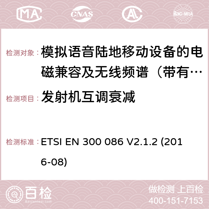 发射机互调衰减 电磁兼容及无线频谱事件(ERM)；陆地移动业务；带有内置或外置射频接口且主要用于模拟语音的射频设备 含RED指令2014/53/EU 第3.2条款下基本要求的协调标准 ETSI EN 300 086 V2.1.2 (2016-08) 7.7