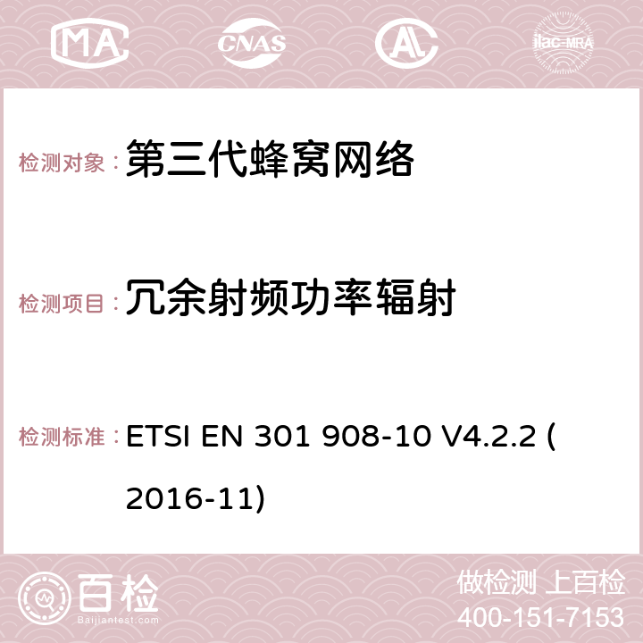 冗余射频功率辐射 "电磁兼容性和频谱占用;IMT-2000第三代蜂窝网络：基站，中继和用户终端;第十部分：IMT-2000，FDMA/TDMA的协调标准 (数字增强型无线通信) ETSI EN 301 908-10 V4.2.2 (2016-11) 4.5.7