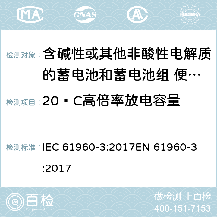 20ºC高倍率放电容量 含碱性或其他非酸性电解质的蓄电池和蓄电池组 便携式锂蓄电池和蓄电池组 - 第2部分：棱柱形和圆形锂蓄电池和蓄电池组 IEC 61960-3:2017
EN 61960-3:2017 7.3.3